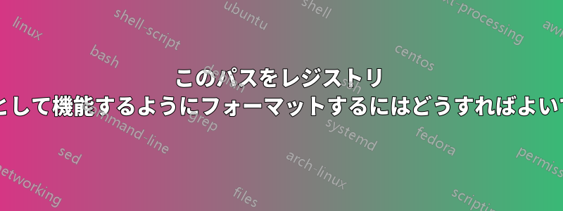 このパスをレジストリ キー値として機能するようにフォーマットするにはどうすればよいですか?