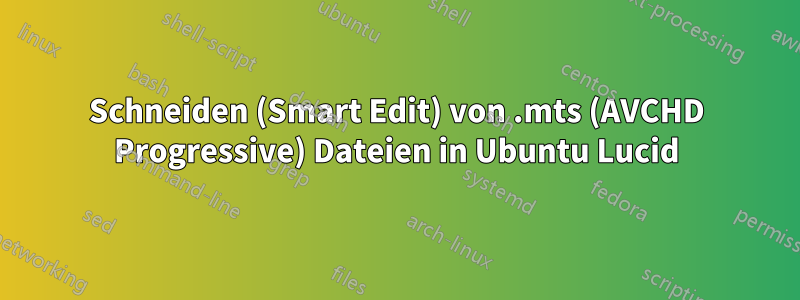 Schneiden (Smart Edit) von .mts (AVCHD Progressive) Dateien in Ubuntu Lucid