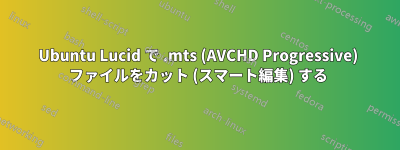 Ubuntu Lucid で .mts (AVCHD Progressive) ファイルをカット (スマート編集) する