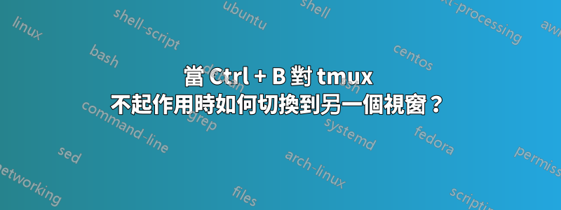 當 Ctrl + B 對 tmux 不起作用時如何切換到另一個視窗？