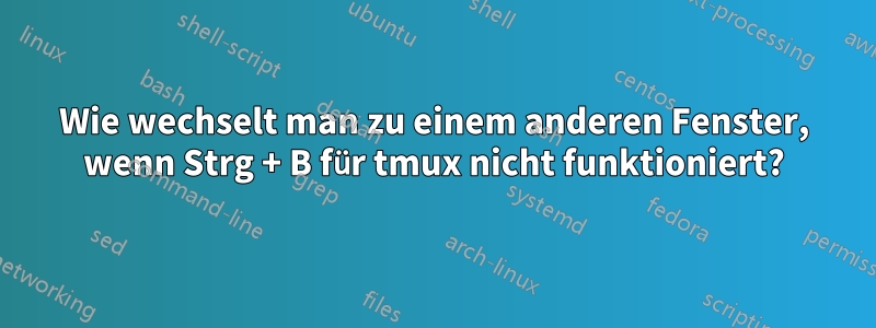 Wie wechselt man zu einem anderen Fenster, wenn Strg + B für tmux nicht funktioniert?