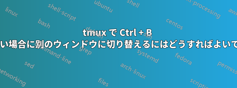 tmux で Ctrl + B が機能しない場合に別のウィンドウに切り替えるにはどうすればよいでしょうか?