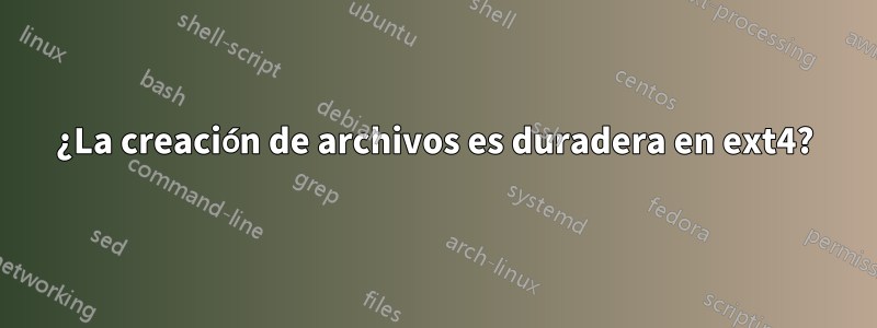 ¿La creación de archivos es duradera en ext4?