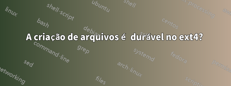 A criação de arquivos é durável no ext4?