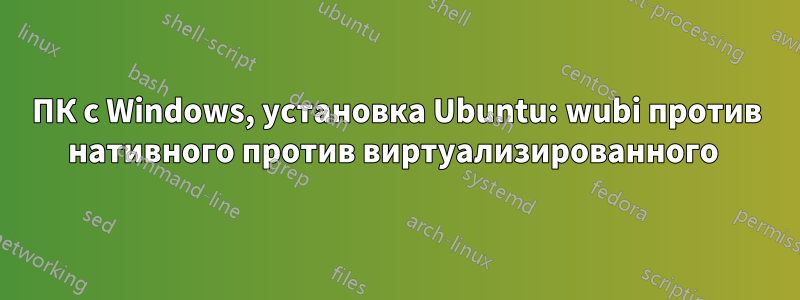 ПК с Windows, установка Ubuntu: wubi против нативного против виртуализированного 