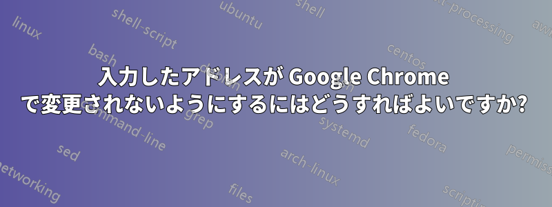 入力したアドレスが Google Chrome で変更されないようにするにはどうすればよいですか?