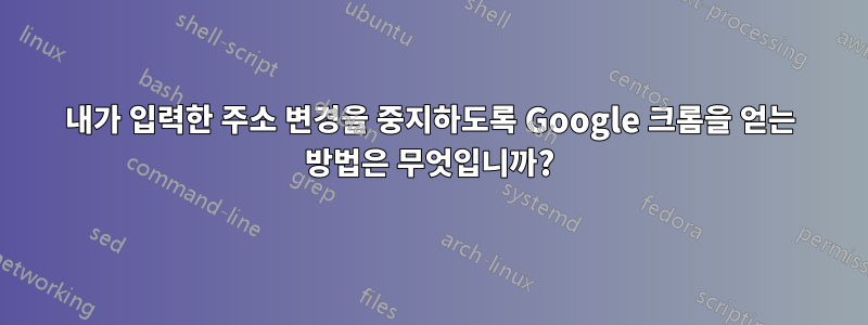 내가 입력한 주소 변경을 중지하도록 Google 크롬을 얻는 방법은 무엇입니까?