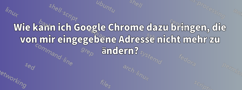 Wie kann ich Google Chrome dazu bringen, die von mir eingegebene Adresse nicht mehr zu ändern?