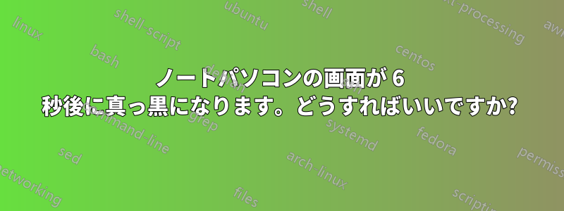 ノートパソコンの画面が 6 秒後に真っ黒になります。どうすればいいですか?