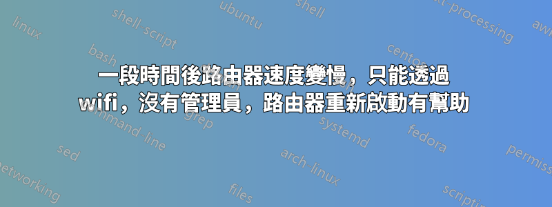 一段時間後路由器速度變慢，只能透過 wifi，沒有管理員，路由器重新啟動有幫助