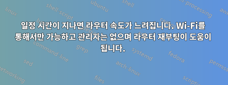 일정 시간이 지나면 라우터 속도가 느려집니다. Wi-Fi를 통해서만 가능하고 관리자는 없으며 라우터 재부팅이 도움이 됩니다.