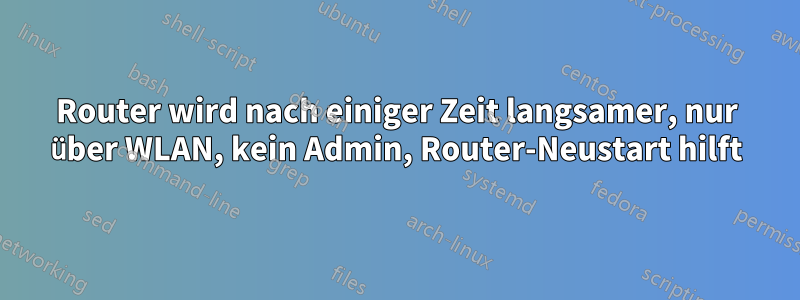 Router wird nach einiger Zeit langsamer, nur über WLAN, kein Admin, Router-Neustart hilft