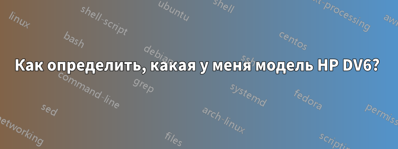 Как определить, какая у меня модель HP DV6?