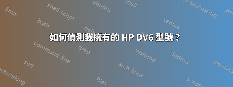 如何偵測我擁有的 HP DV6 型號？