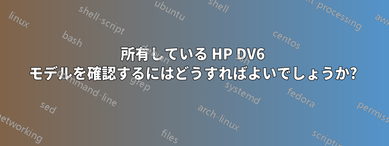 所有している HP DV6 モデルを確認するにはどうすればよいでしょうか?