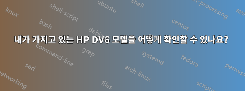 내가 가지고 있는 HP DV6 모델을 어떻게 확인할 수 있나요?