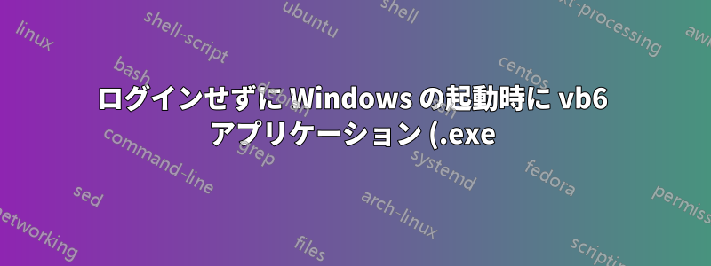 ログインせずに Windows の起動時に vb6 アプリケーション (.exe) を実行する