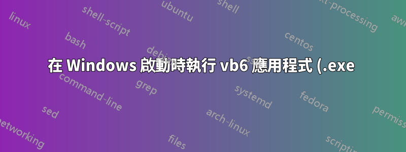 在 Windows 啟動時執行 vb6 應用程式 (.exe),無需登入