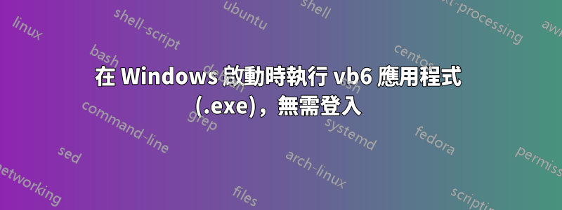 在 Windows 啟動時執行 vb6 應用程式 (.exe)，無需登入