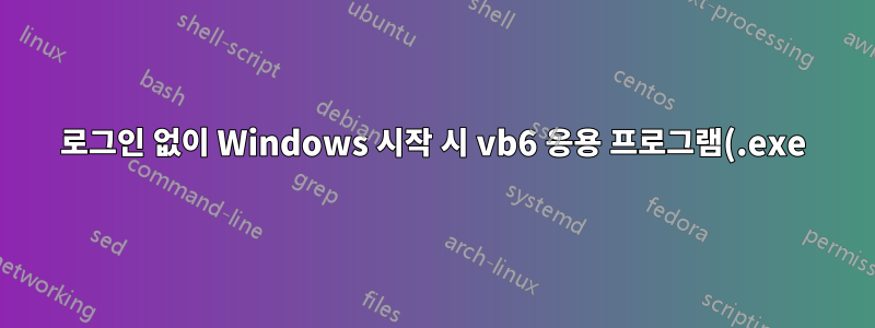 로그인 없이 Windows 시작 시 vb6 응용 프로그램(.exe) 실행