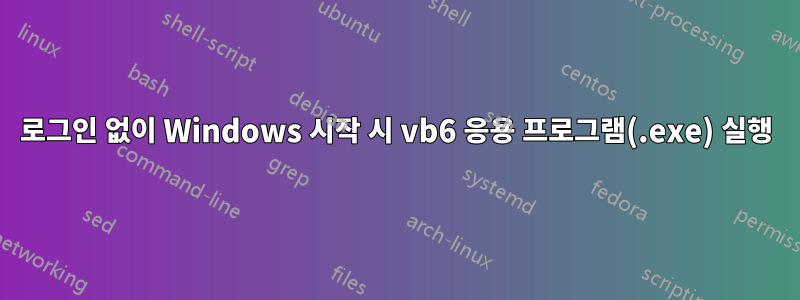 로그인 없이 Windows 시작 시 vb6 응용 프로그램(.exe) 실행