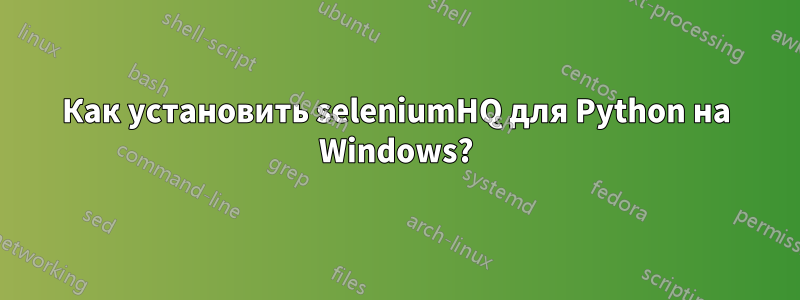 Как установить seleniumHQ для Python на Windows?