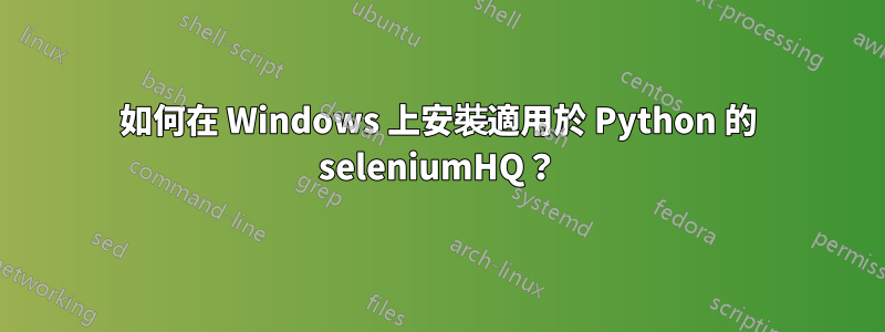 如何在 Windows 上安裝適用於 Python 的 seleniumHQ？