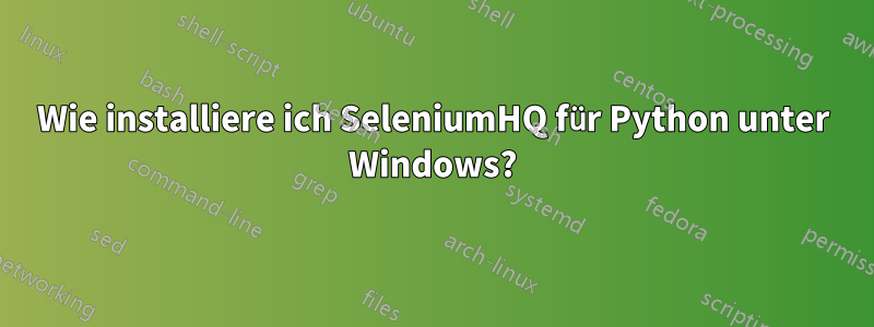 Wie installiere ich SeleniumHQ für Python unter Windows?