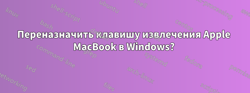 Переназначить клавишу извлечения Apple MacBook в Windows?