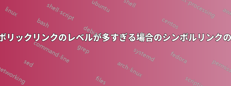 シンボリックリンクのレベルが多すぎる場合のシンボルリンクの削除