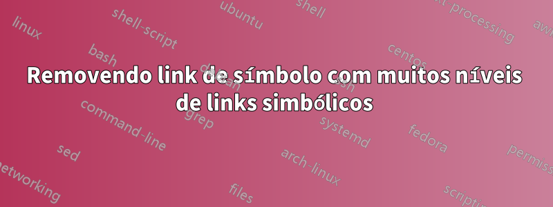 Removendo link de símbolo com muitos níveis de links simbólicos