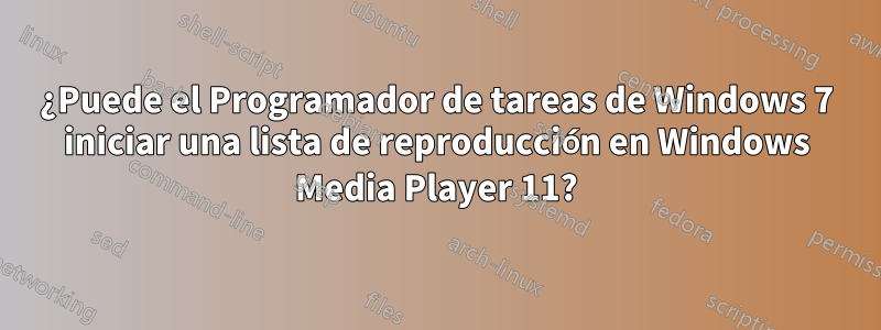 ¿Puede el Programador de tareas de Windows 7 iniciar una lista de reproducción en Windows Media Player 11?