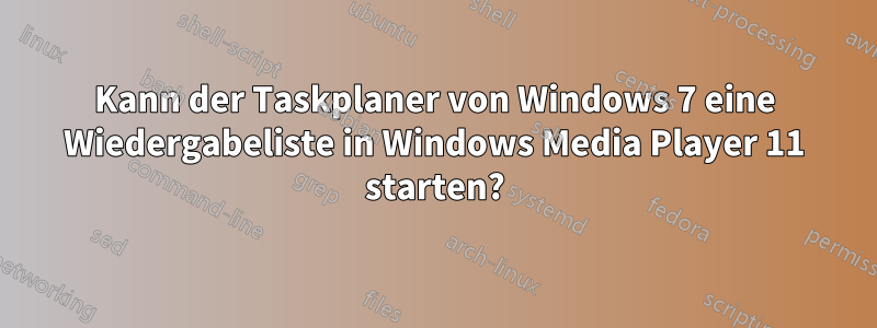 Kann der Taskplaner von Windows 7 eine Wiedergabeliste in Windows Media Player 11 starten?