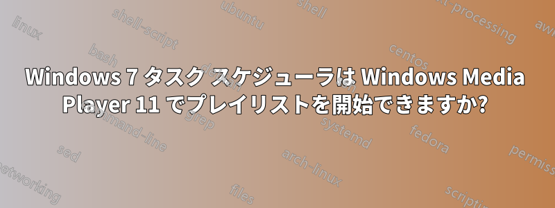 Windows 7 タスク スケジューラは Windows Media Player 11 でプレイリストを開始できますか?