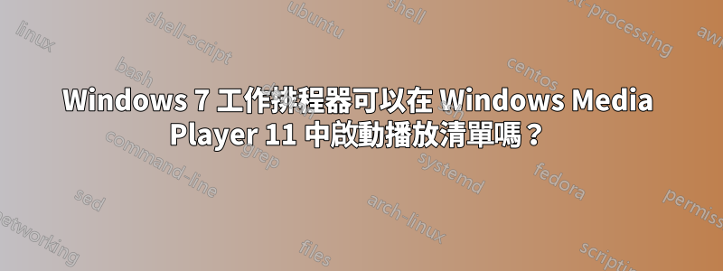 Windows 7 工作排程器可以在 Windows Media Player 11 中啟動播放清單嗎？