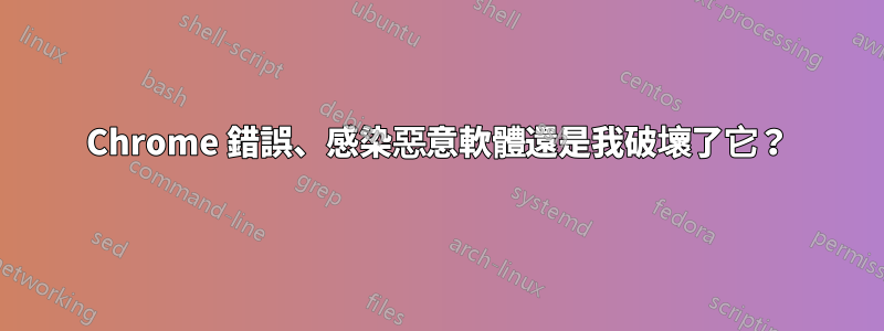 Chrome 錯誤、感染惡意軟體還是我破壞了它？