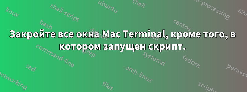 Закройте все окна Mac Terminal, кроме того, в котором запущен скрипт.