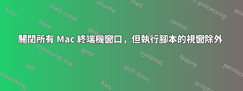 關閉所有 Mac 終端機窗口，但執行腳本的視窗除外