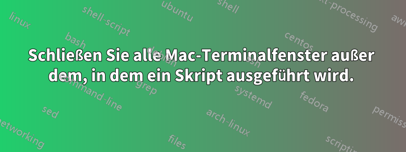 Schließen Sie alle Mac-Terminalfenster außer dem, in dem ein Skript ausgeführt wird.