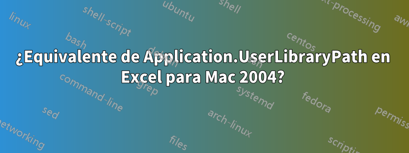 ¿Equivalente de Application.UserLibraryPath en Excel para Mac 2004?