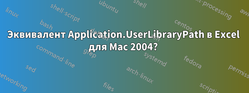 Эквивалент Application.UserLibraryPath в Excel для Mac 2004?