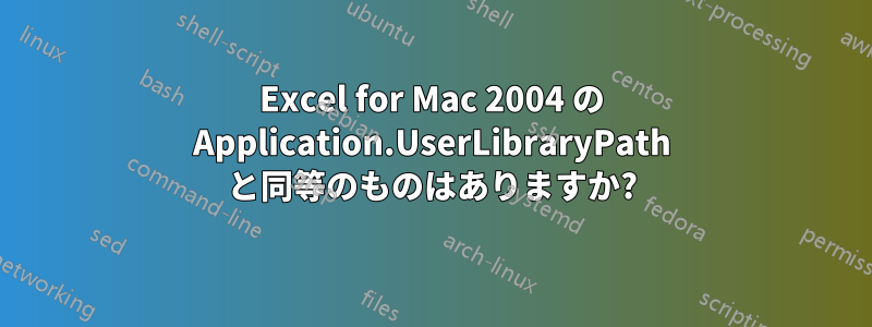 Excel for Mac 2004 の Application.UserLibraryPath と同等のものはありますか?