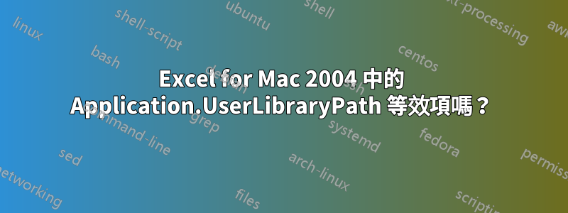 Excel for Mac 2004 中的 Application.UserLibraryPath 等效項嗎？