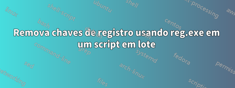 Remova chaves de registro usando reg.exe em um script em lote