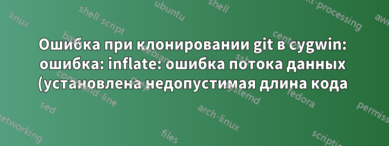 Ошибка при клонировании git в cygwin: ошибка: inflate: ошибка потока данных (установлена недопустимая длина кода)