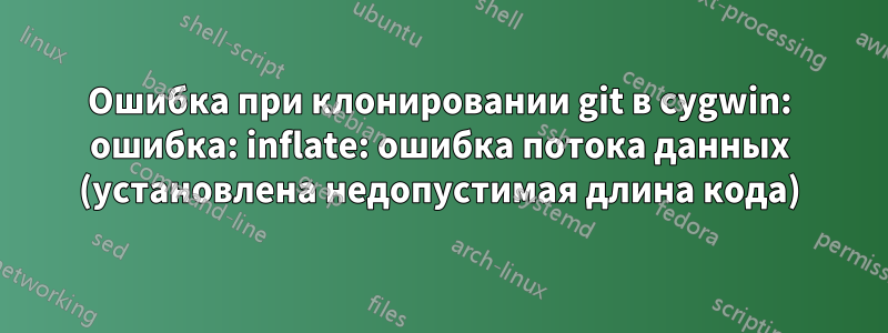 Ошибка при клонировании git в cygwin: ошибка: inflate: ошибка потока данных (установлена ​​недопустимая длина кода)