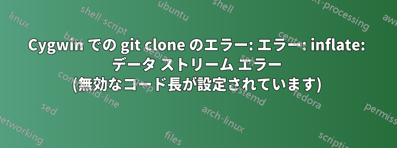 Cygwin での git clone のエラー: エラー: inflate: データ ストリーム エラー (無効なコード長が設定されています)