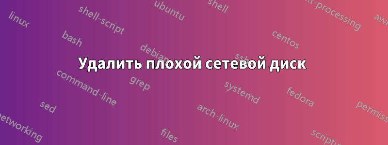 Удалить плохой сетевой диск