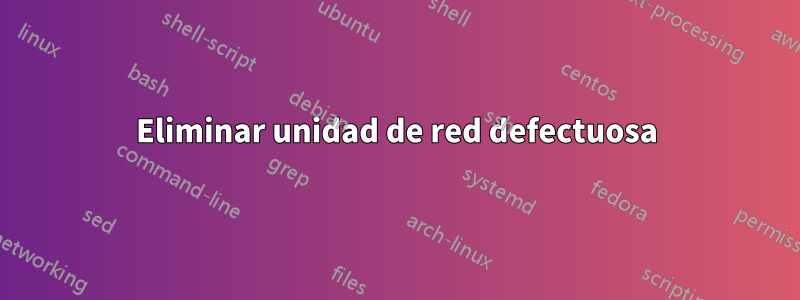 Eliminar unidad de red defectuosa