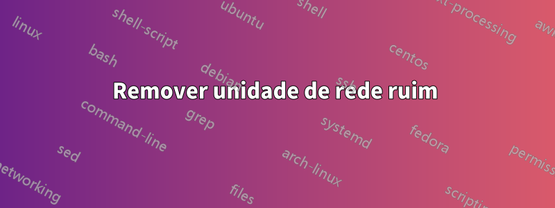 Remover unidade de rede ruim